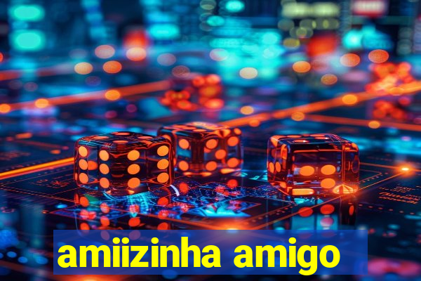 amiizinha amigo